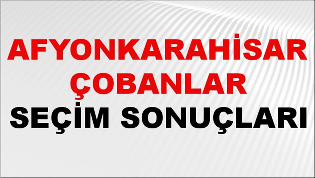 Afyonkarahisar ÇOBANLAR Seçim Sonuçları 2024 Canlı: 31 Mart 2024 Türkiye ÇOBANLAR Yerel Seçim Sonucu ve YSK Oy Sonuçları Son Dakika