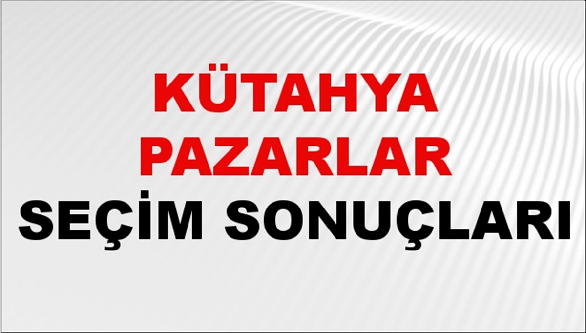 Kütahya PAZARLAR Seçim Sonuçları 2024 Canlı: 31 Mart 2024 Türkiye PAZARLAR Yerel Seçim Sonucu ve YSK Oy Sonuçları Son Dakika