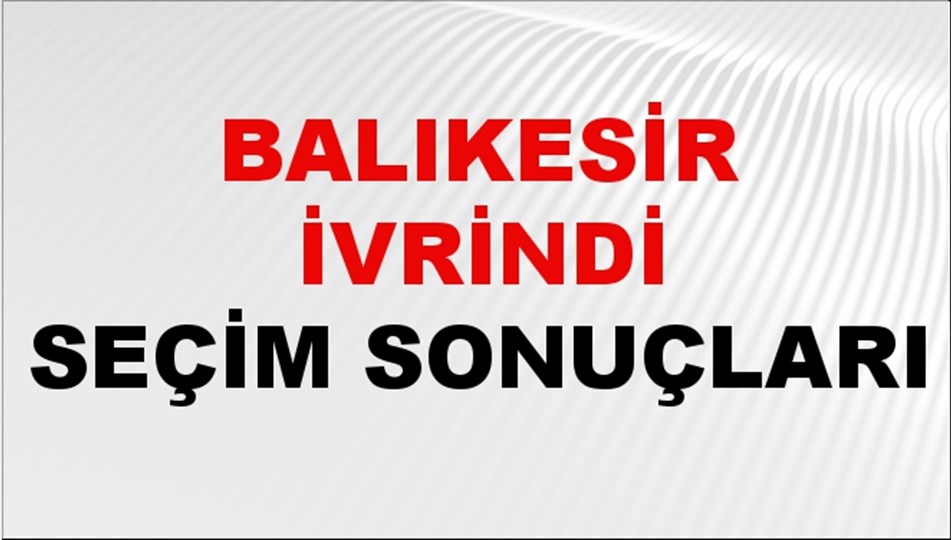 Balıkesir İVRİNDİ Seçim Sonuçları 2024 Canlı: 31 Mart 2024 Türkiye İVRİNDİ Yerel Seçim Sonucu ve YSK Oy Sonuçları Son Dakika