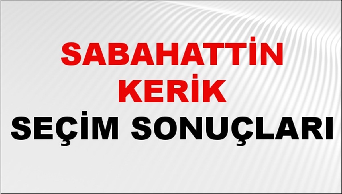 Sabahattin Kerik Seçim Sonuçları 2024 Canlı: 31 Mart 2024 Türkiye Sabahattin Kerik Yerel Seçim Sonucu ve İlçe İlçe YSK Oy Sonuçları Son Dakika