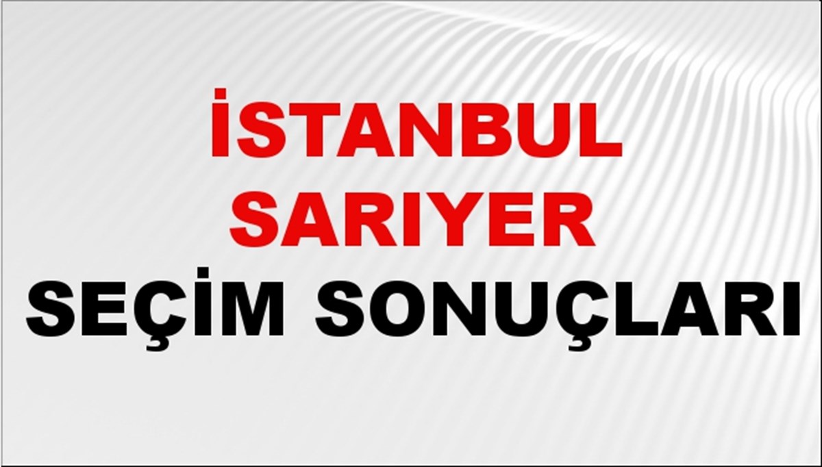 İstanbul SARIYER Seçim Sonuçları 2024 Canlı: 31 Mart 2024 Türkiye SARIYER Yerel Seçim Sonucu ve YSK Oy Sonuçları Son Dakika