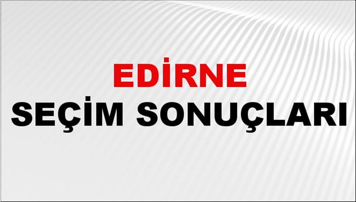 Edirne Seçim Sonuçları 2024 Canlı: 31 Mart 2024 Türkiye Edirne Yerel Seçim Sonucu ve YSK İlçe İlçe Oy Sonuçları Son Dakika