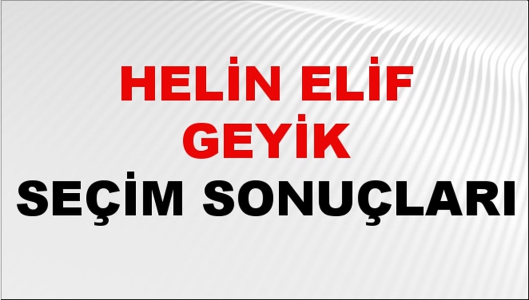 Helin Elif Geyik Seçim Sonuçları 2024 Canlı: 31 Mart 2024 Türkiye Helin Elif Geyik Yerel Seçim Sonucu ve İlçe İlçe YSK Oy Sonuçları Son Dakika