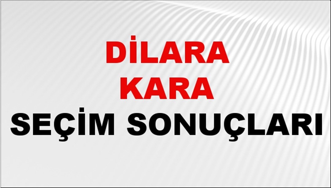 Dilara Kara Seçim Sonuçları 2024 Canlı: 31 Mart 2024 Türkiye Dilara Kara Yerel Seçim Sonucu ve İlçe İlçe YSK Oy Sonuçları Son Dakika