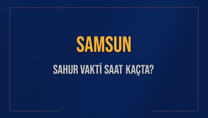 SAMSUN SAHUR VAKTİ SAAT KAÇTA? SAMSUN Sahur Vakitleri Ne Kadar Kaldı? SAMSUN İçin Sahur Saatleri Saat Kaçta Bitiyor? Diyanet 3 Mart 2025 SAMSUN İmsak Vakti Saat Kaçta Okunuyor?