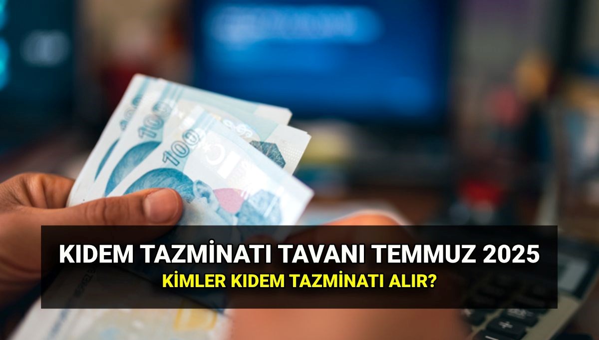 Kıdem tazminatı tavanı zamlı tutar 2025: Temmuz zammıyla kıdem tazminatı tavanı ne kadar oldu?