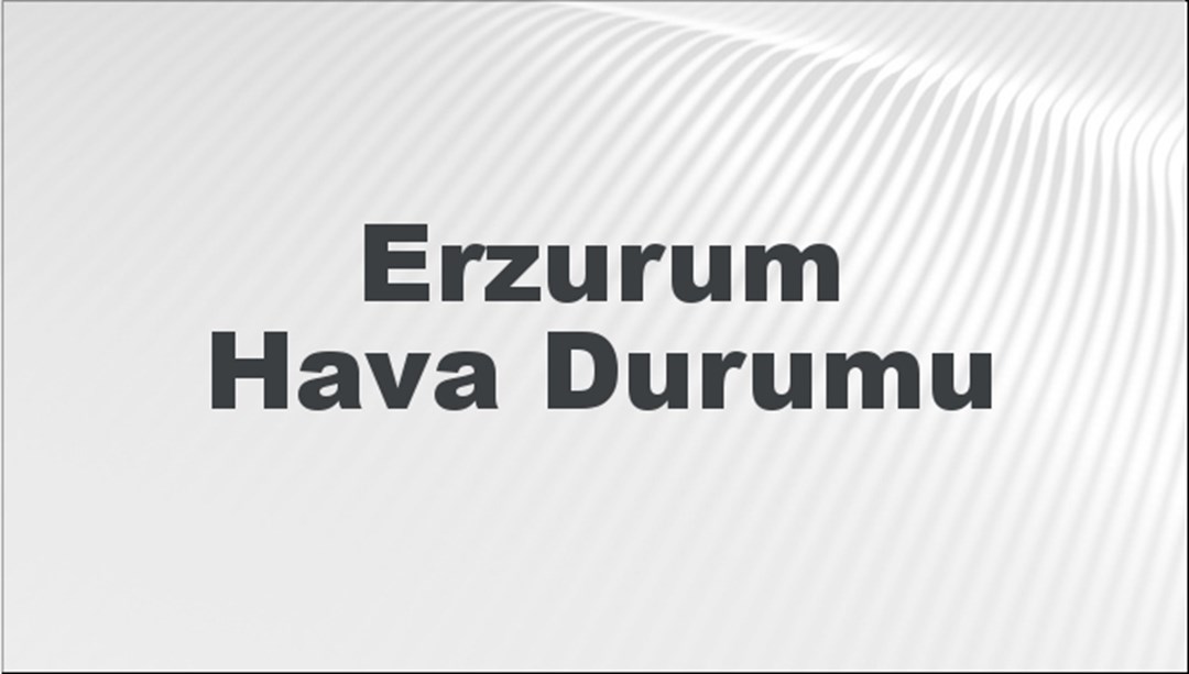 Erzurum Hava Durumu 26 Mayıs 2024