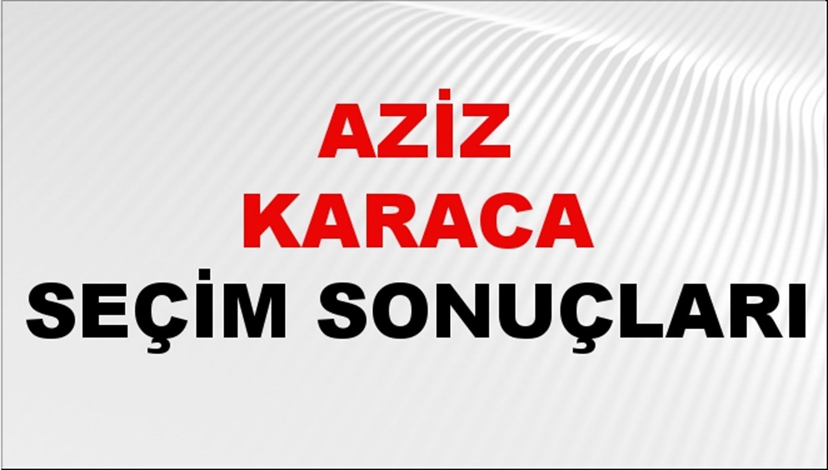 Aziz Karaca Seçim Sonuçları 2024 Canlı: 31 Mart 2024 Türkiye Aziz Karaca Yerel Seçim Sonucu ve İlçe İlçe YSK Oy Sonuçları Son Dakika