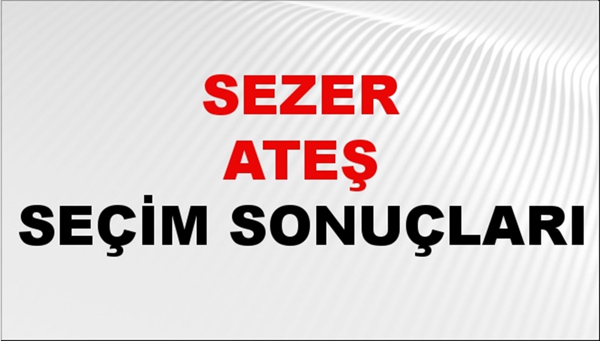 Sezer Ateş Seçim Sonuçları 2024 Canlı: 31 Mart 2024 Türkiye Sezer Ateş Yerel Seçim Sonucu ve İlçe İlçe YSK Oy Sonuçları Son Dakika