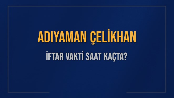 ADIYAMAN ÇELİKHAN İFTAR VAKTİ SAAT KAÇTA OKUNUYOR? ÇELİKHAN İçin İftar Saatleri Ne Kadar Kaldı? ÇELİKHAN İftar Vakitleri Kaç Dakika Var? Diyanet 1 Mart 2025 ÇELİKHAN  Akşam Ezanı Bugün Ne Zaman Okunacak?