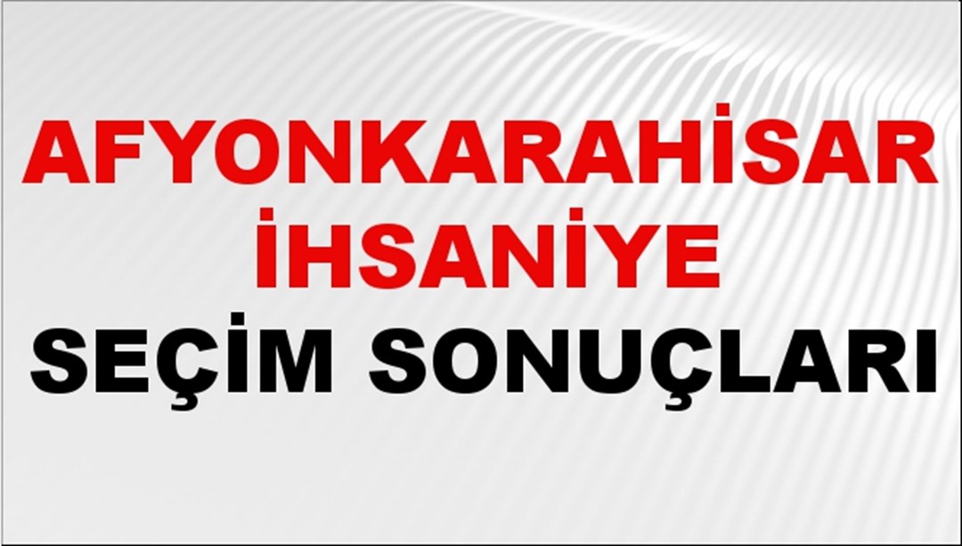 Afyonkarahisar İHSANİYE Seçim Sonuçları 2024 Canlı: 31 Mart 2024 Türkiye İHSANİYE Yerel Seçim Sonucu ve YSK Oy Sonuçları Son Dakika