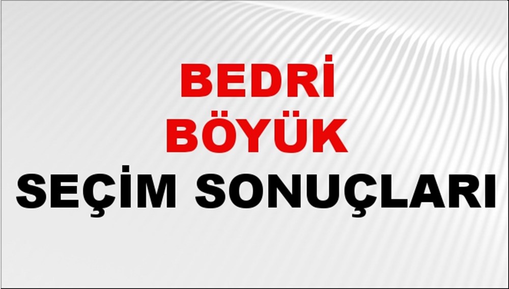 Bedri Böyük Seçim Sonuçları 2024 Canlı: 31 Mart 2024 Türkiye Bedri Böyük Yerel Seçim Sonucu ve İlçe İlçe YSK Oy Sonuçları Son Dakika - 1