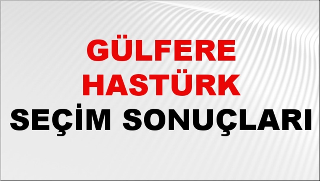 Gülfere Hastürk Seçim Sonuçları 2024 Canlı: 31 Mart 2024 Türkiye Gülfere Hastürk Yerel Seçim Sonucu ve İlçe İlçe YSK Oy Sonuçları Son Dakika