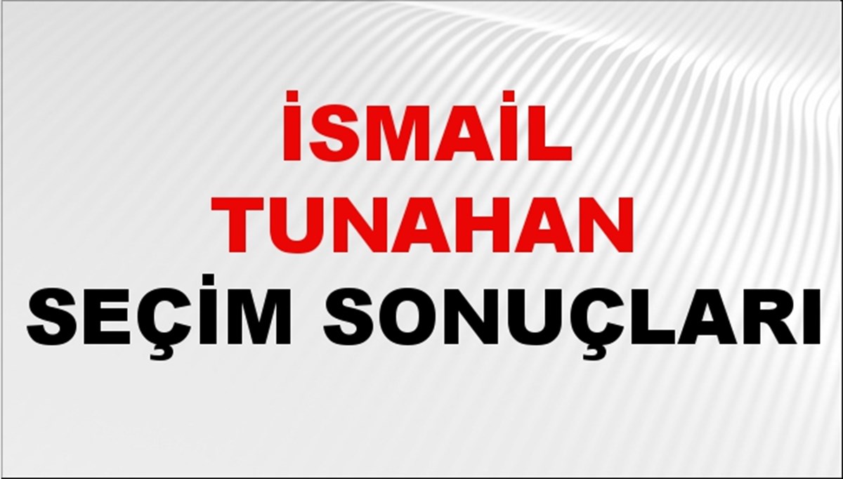 İsmail Tunahan Seçim Sonuçları 2024 Canlı: 31 Mart 2024 Türkiye İsmail Tunahan Yerel Seçim Sonucu ve İlçe İlçe YSK Oy Sonuçları Son Dakika
