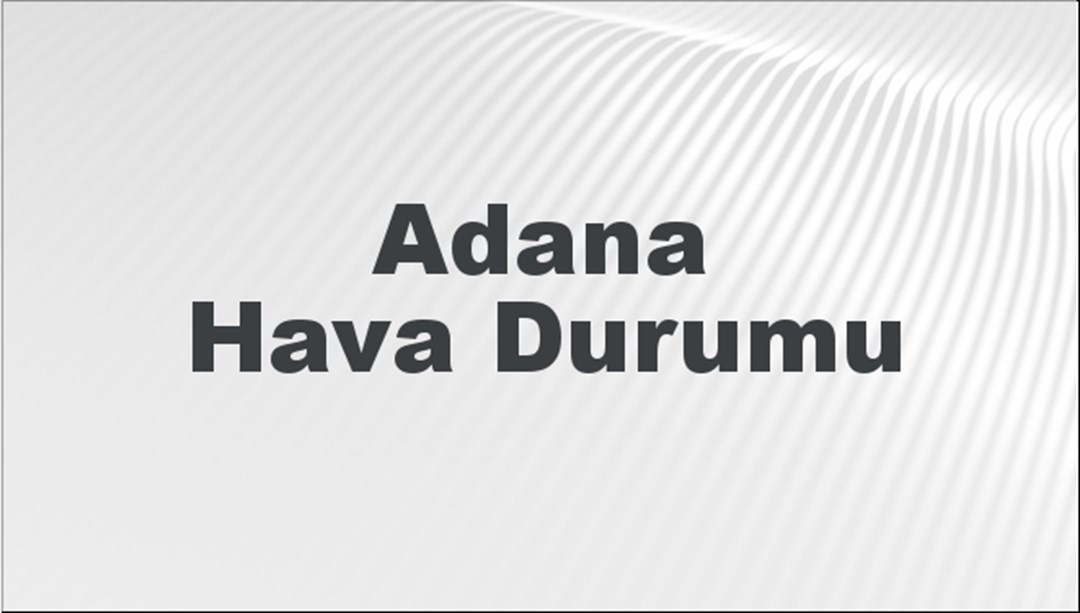 Adana Hava Durumu 26 Mayıs 2024