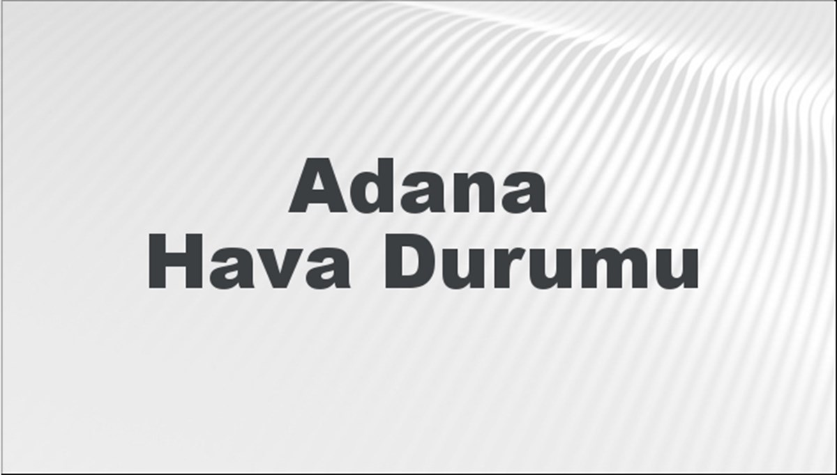 Adana Hava Durumu 5 Mayıs 2024