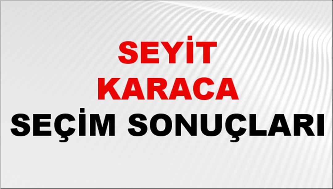 Seyit Karaca Seçim Sonuçları 2024 Canlı: 31 Mart 2024 Türkiye Seyit Karaca Yerel Seçim Sonucu ve İlçe İlçe YSK Oy Sonuçları Son Dakika