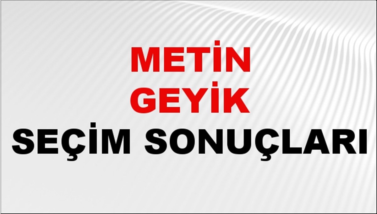 Metin Geyik Seçim Sonuçları 2024 Canlı: 31 Mart 2024 Türkiye Metin Geyik Yerel Seçim Sonucu ve İlçe İlçe YSK Oy Sonuçları Son Dakika