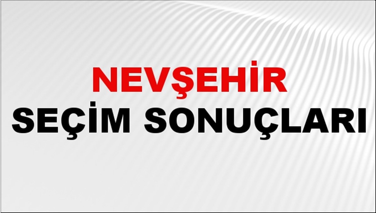 Nevşehir Seçim Sonuçları 2024: Nevşehir Belediye Seçim Sonuçlarını Kim Kazandı? Nevşehir İlçe İlçe Yerel Seçim Sonuçları