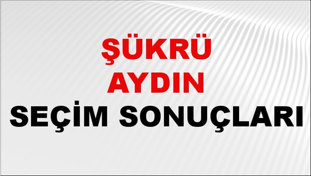Şükrü Aydın Seçim Sonuçları 2024 Canlı: 31 Mart 2024 Türkiye Şükrü Aydın Yerel Seçim Sonucu ve İlçe İlçe YSK Oy Sonuçları Son Dakika