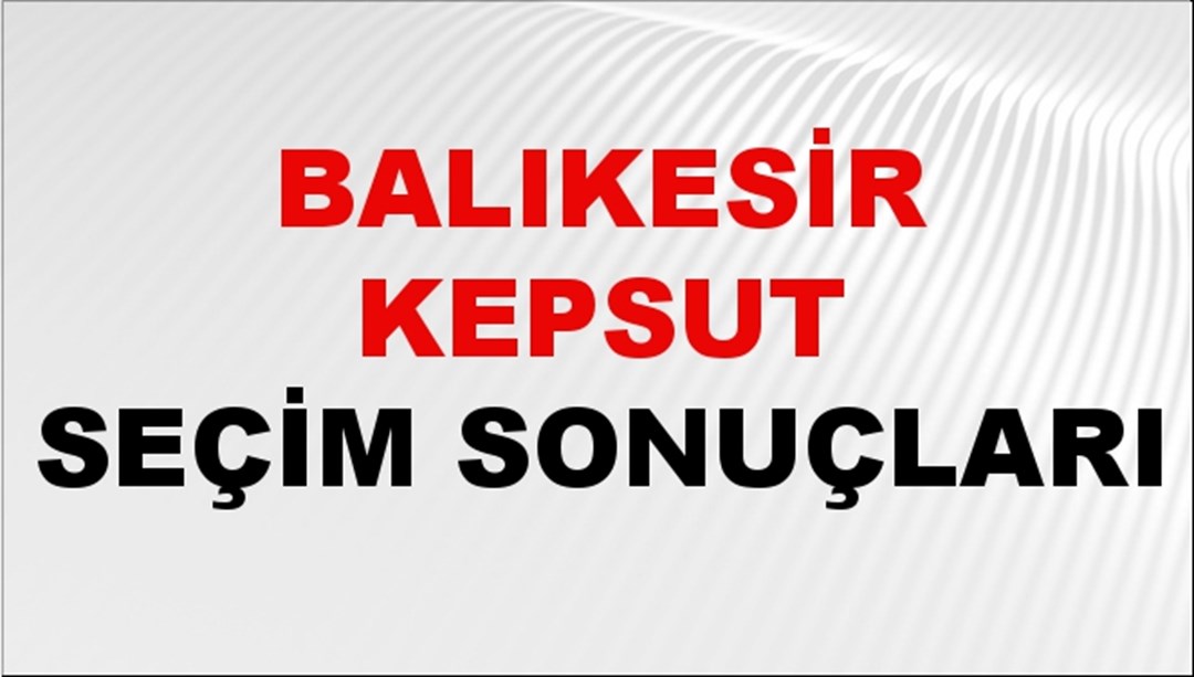 Balıkesir KEPSUT Seçim Sonuçları 2024 Canlı: 31 Mart 2024 Türkiye KEPSUT Yerel Seçim Sonucu ve YSK Oy Sonuçları Son Dakika
