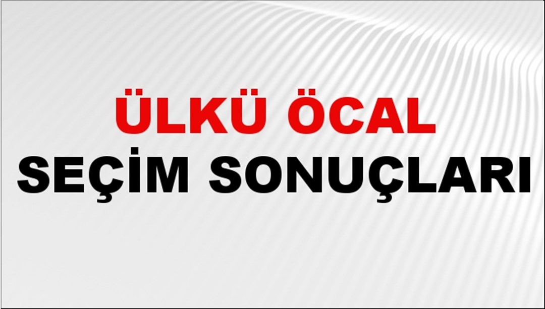 Ülkü Öcal Seçim Sonuçları 2024 Canlı: 31 Mart 2024 Türkiye Ülkü Öcal Yerel Seçim Sonucu ve İlçe İlçe YSK Oy Sonuçları Son Dakika