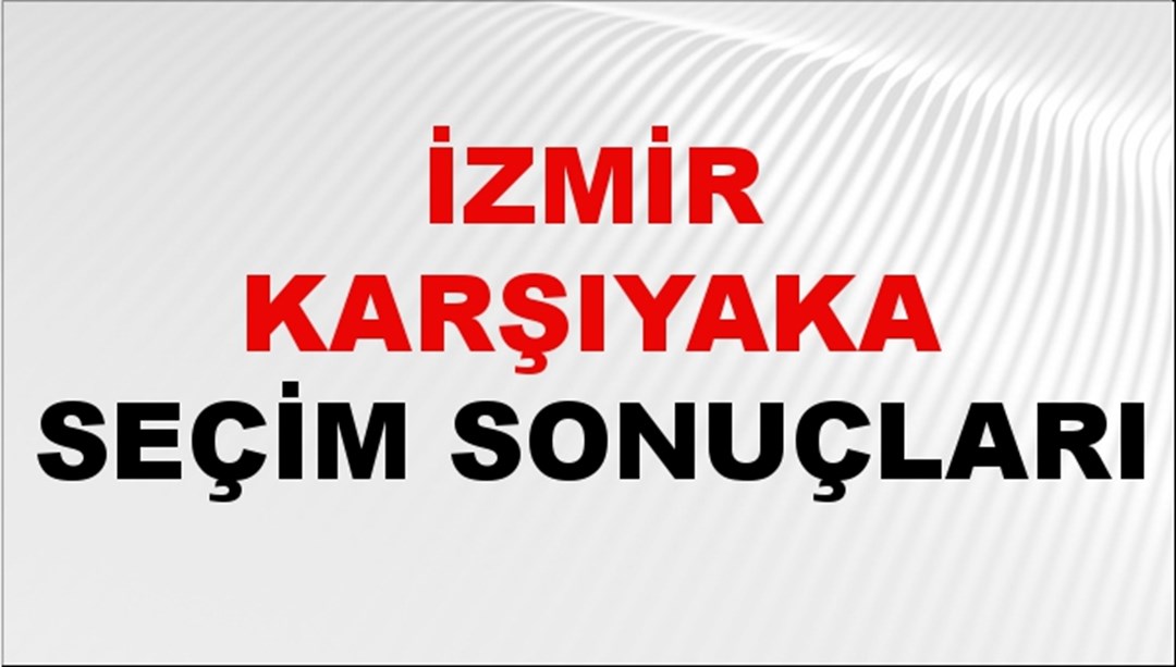 İzmir KARŞIYAKA Seçim Sonuçları 2024 Canlı: 31 Mart 2024 Türkiye KARŞIYAKA Yerel Seçim Sonucu ve YSK Oy Sonuçları Son Dakika
