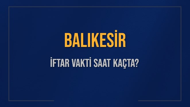 BALIKESİR İFTAR VAKTİ SAAT KAÇTA OKUNUYOR? BALIKESİR İçin İftar Saatleri Ne Kadar Kaldı? BALIKESİR İftar Vakitleri Kaç Dakika Var? Diyanet 9 Mart 2025 BALIKESİR Akşam Ezanı Bugün Ne Zaman Okunacak?