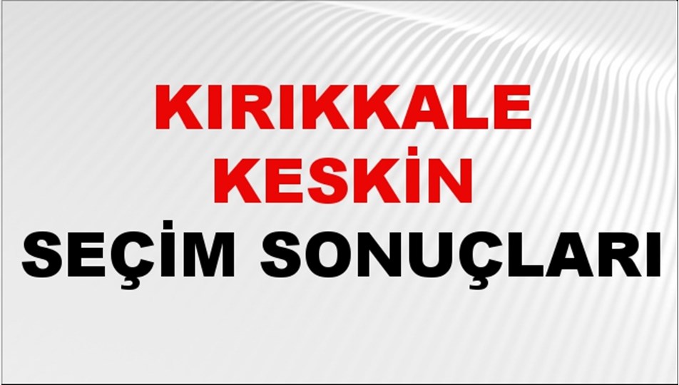 Kırıkkale KESKİN Seçim Sonuçları 2024 Canlı: 31 Mart 2024 Türkiye KESKİN Yerel Seçim Sonucu ve YSK Oy Sonuçları Son Dakika