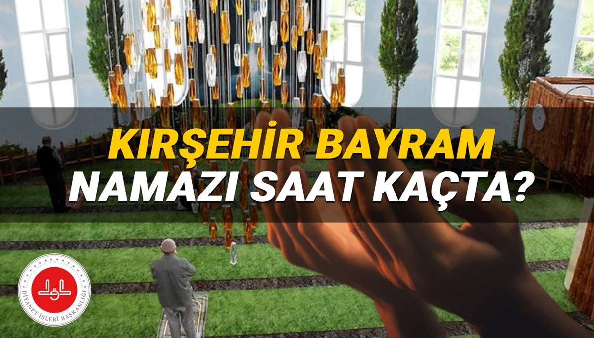 Kırşehir bayram namazı saati 2025: Kırşehir'de bayram namazı saat kaçta kılınacak? İşte, Diyanet namaz vakitleri