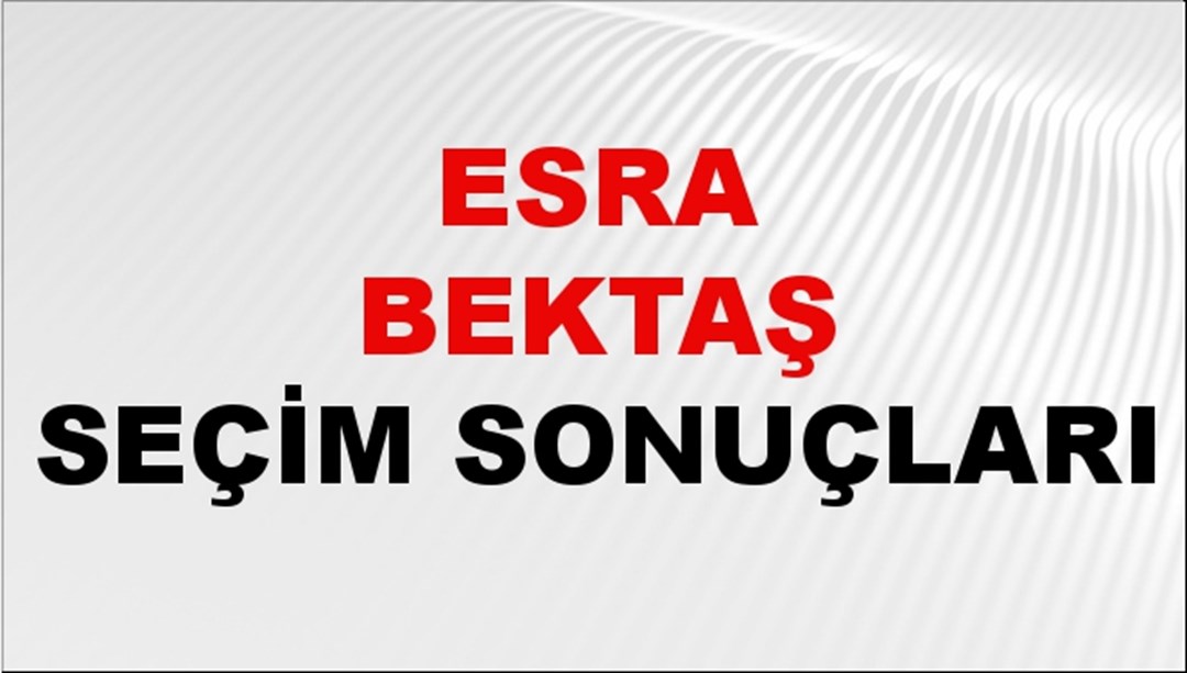 Esra Bektaş Seçim Sonuçları 2024 Canlı: 31 Mart 2024 Türkiye Esra Bektaş Yerel Seçim Sonucu ve İlçe İlçe YSK Oy Sonuçları Son Dakika