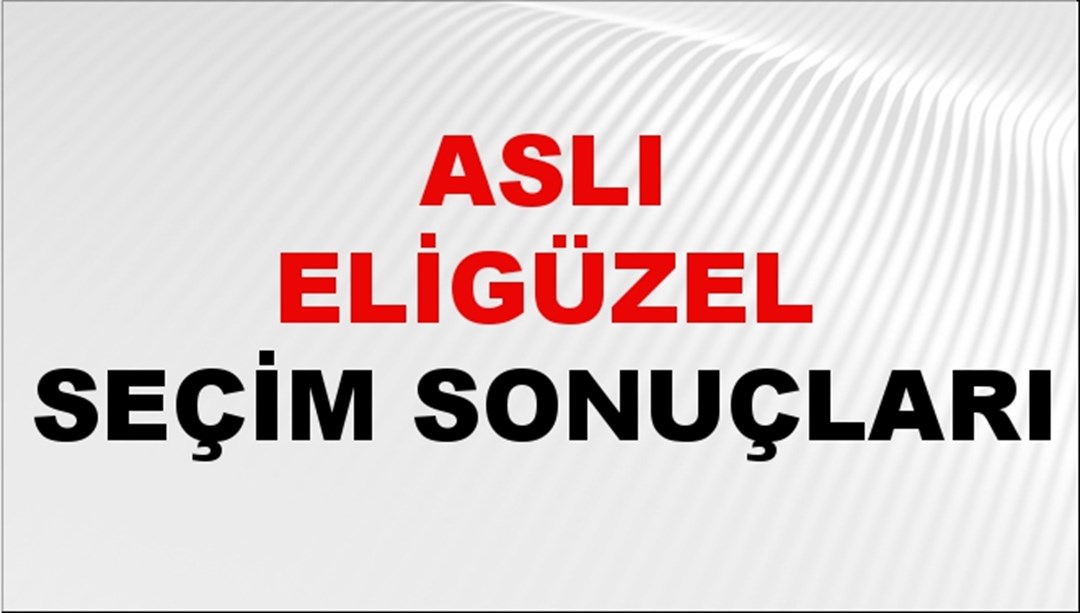 Aslı Eligüzel Seçim Sonuçları 2024 Canlı: 31 Mart 2024 Türkiye Aslı Eligüzel Yerel Seçim Sonucu ve İlçe İlçe YSK Oy Sonuçları Son Dakika