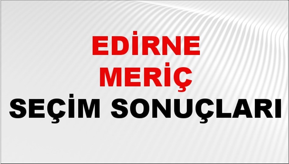 Edirne MERİÇ Seçim Sonuçları 2024 Canlı: 31 Mart 2024 Türkiye MERİÇ Yerel Seçim Sonucu ve YSK Oy Sonuçları Son Dakika