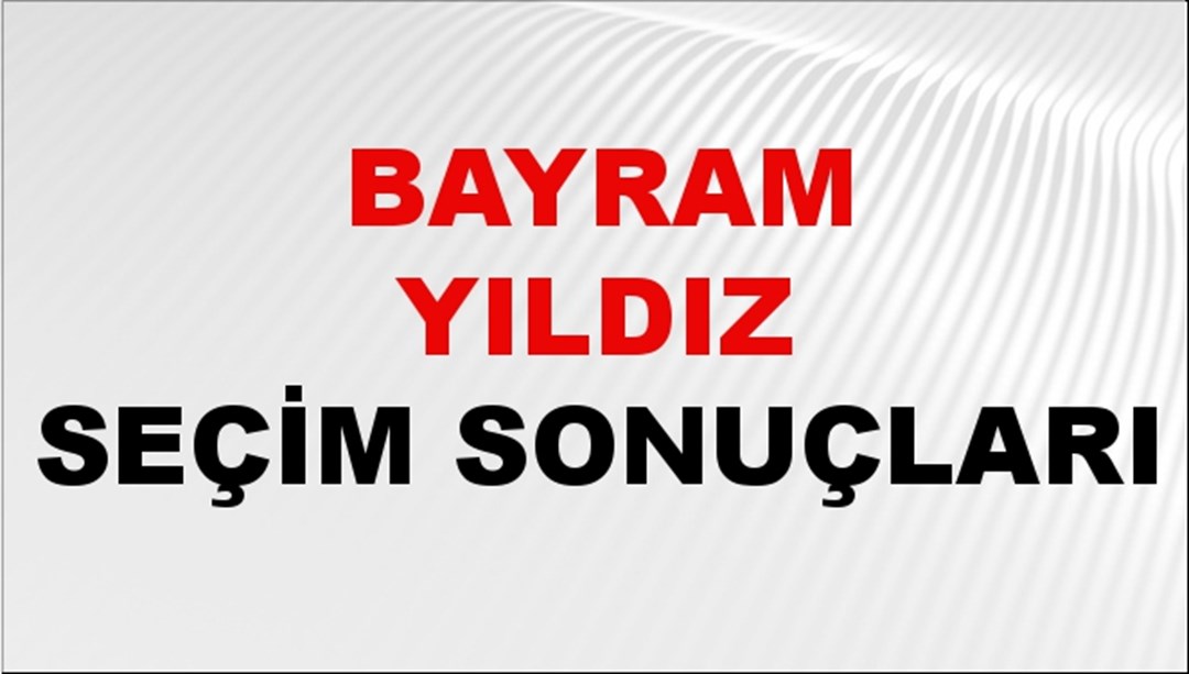 Bayram Yıldız Seçim Sonuçları 2024 Canlı: 31 Mart 2024 Türkiye Bayram Yıldız Yerel Seçim Sonucu ve İlçe İlçe YSK Oy Sonuçları Son Dakika
