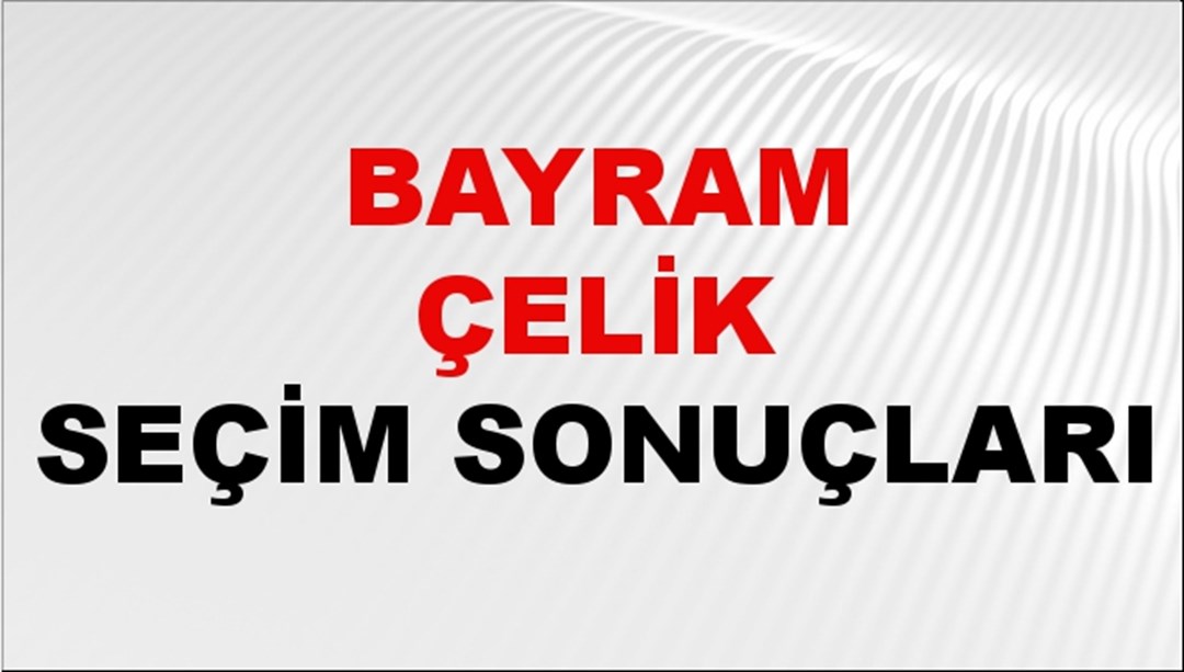 Bayram Çelik Seçim Sonuçları 2024 Canlı: 31 Mart 2024 Türkiye Bayram Çelik Yerel Seçim Sonucu ve İlçe İlçe YSK Oy Sonuçları Son Dakika
