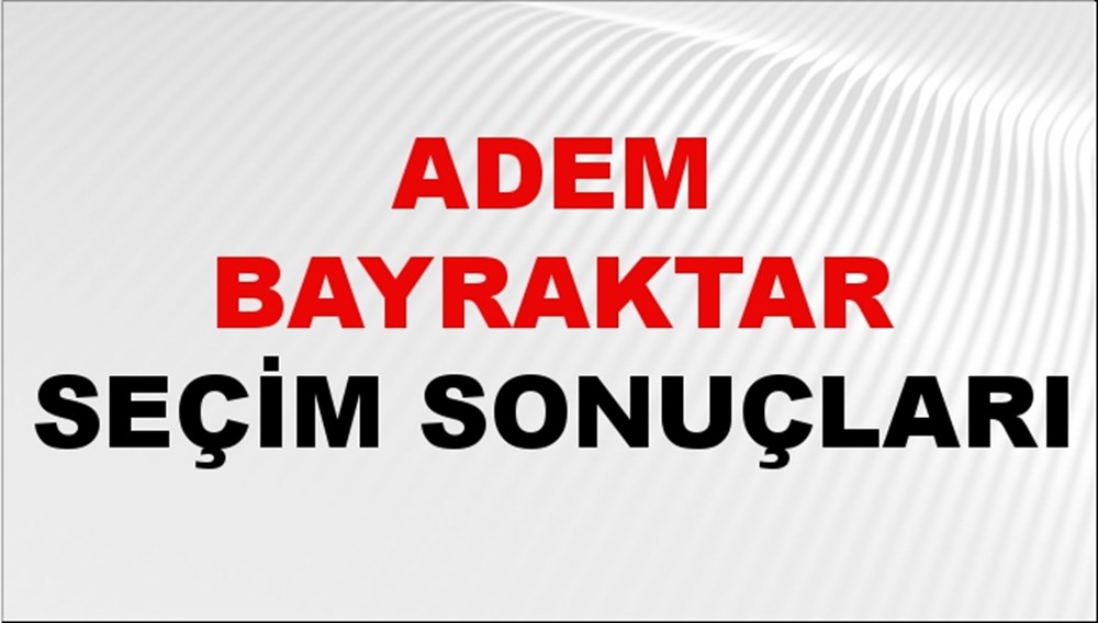 Adem Bayraktar Seçim Sonuçları 2024 Canlı: 31 Mart 2024 Türkiye Adem Bayraktar Yerel Seçim Sonucu ve İlçe İlçe YSK Oy Sonuçları Son Dakika - 1