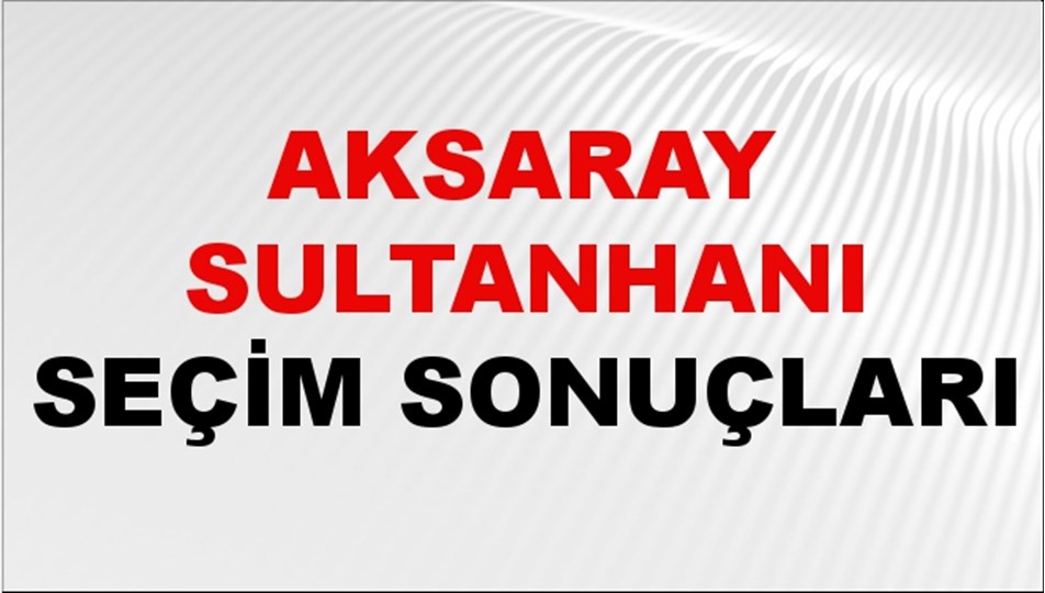 Aksaray SULTANHANI Seçim Sonuçları 2024 Canlı: 31 Mart 2024 Türkiye SULTANHANI Yerel Seçim Sonucu ve YSK Oy Sonuçları Son Dakika