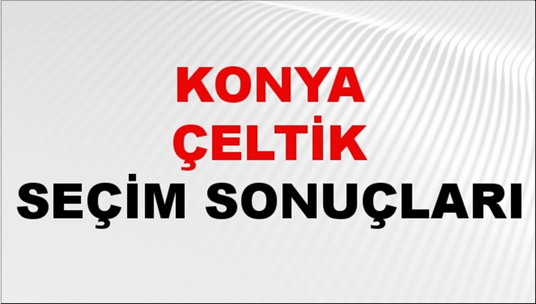 Konya ÇELTİK Seçim Sonuçları 2024 Canlı: 31 Mart 2024 Türkiye ÇELTİK Yerel Seçim Sonucu ve YSK Oy Sonuçları Son Dakika