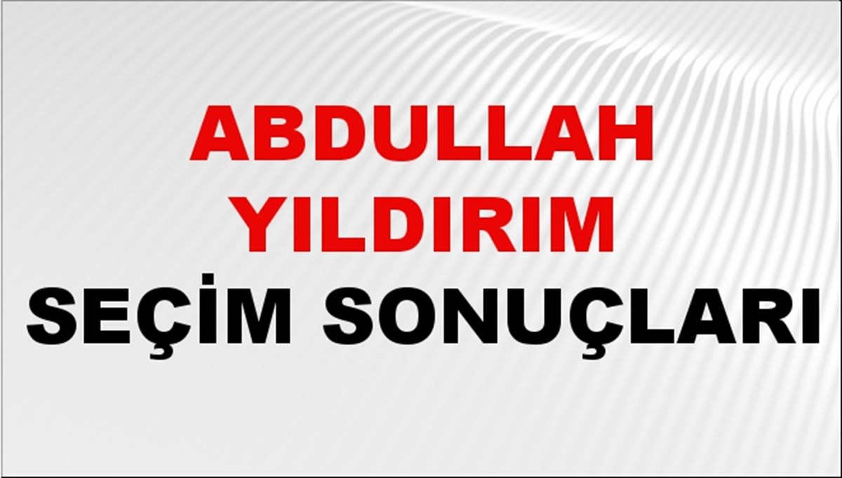 Abdullah Yıldırım Seçim Sonuçları 2024 Canlı: 31 Mart 2024 Türkiye Abdullah Yıldırım Yerel Seçim Sonucu ve İlçe İlçe YSK Oy Sonuçları Son Dakika