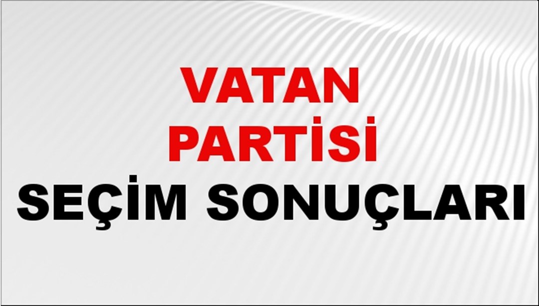 Vatan Partisi Seçim Sonuçları 2024 Canlı: 31 Mart 2024 Türkiye Vatan Partisi Yerel Seçim Sonucu ve İl İl YSK Oy Sonuçları Son Dakika
