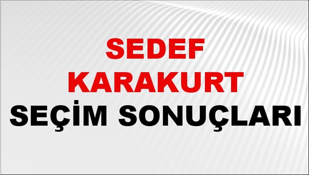 Sedef Karakurt Seçim Sonuçları 2024 Canlı: 31 Mart 2024 Türkiye Sedef Karakurt Yerel Seçim Sonucu ve İlçe İlçe YSK Oy Sonuçları Son Dakika