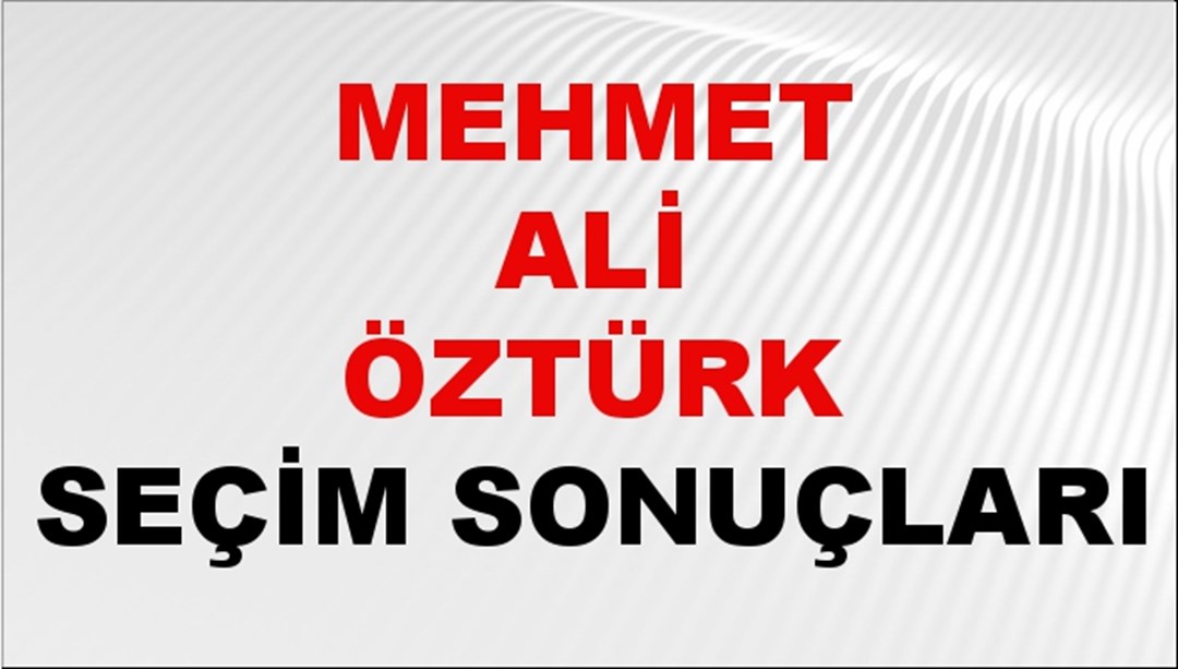 Mehmet Ali Öztürk Seçim Sonuçları 2024 Canlı: 31 Mart 2024 Türkiye Mehmet Ali Öztürk Yerel Seçim Sonucu ve İlçe İlçe YSK Oy Sonuçları Son Dakika