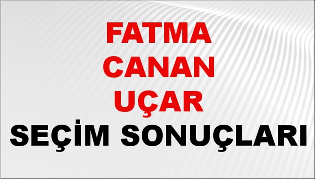 Fatma Canan Uçar Seçim Sonuçları 2024 Canlı: 31 Mart 2024 Türkiye Fatma Canan Uçar Yerel Seçim Sonucu ve İlçe İlçe YSK Oy Sonuçları Son Dakika