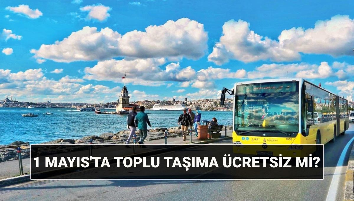 1 Mayıs'ta otobüsler ücretsiz mi? 1 Mayıs Perşembe ulaşım bedava mı?