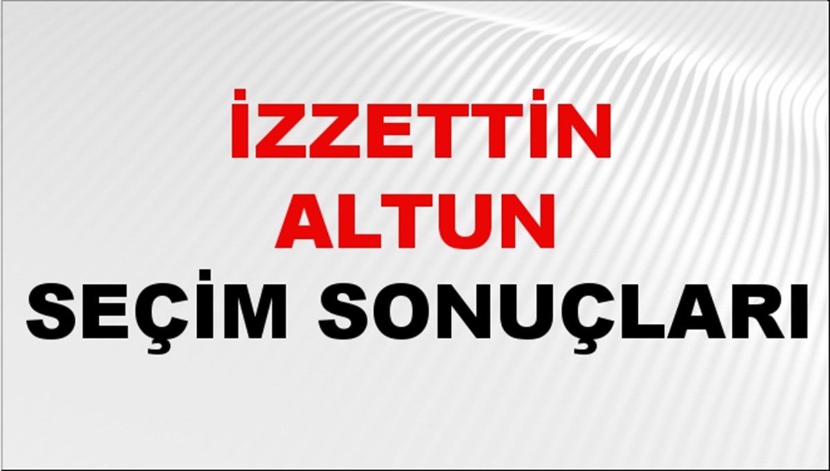 İzzettin Altun Seçim Sonuçları 2024 Canlı: 31 Mart 2024 Türkiye İzzettin Altun Yerel Seçim Sonucu ve İlçe İlçe YSK Oy Sonuçları Son Dakika