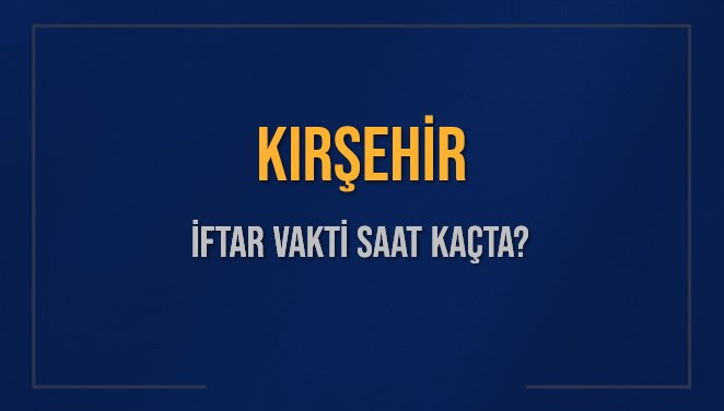 KIRŞEHİR İFTAR VAKTİ SAAT KAÇTA OKUNUYOR? KIRŞEHİR İçin İftar Saatleri Ne Kadar Kaldı? KIRŞEHİR İftar Vakitleri Kaç Dakika Var? Diyanet 7 Mart 2025 KIRŞEHİR Akşam Ezanı Bugün Ne Zaman Okunacak?