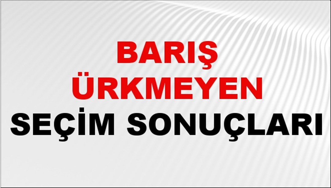 Barış Ürkmeyen Seçim Sonuçları 2024 Canlı: 31 Mart 2024 Türkiye Barış Ürkmeyen Yerel Seçim Sonucu ve İlçe İlçe YSK Oy Sonuçları Son Dakika