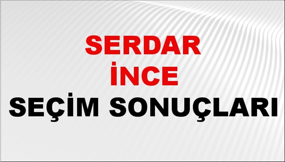 Serdar İnce Seçim Sonuçları 2024 Canlı: 31 Mart 2024 Türkiye Serdar İnce Yerel Seçim Sonucu ve İlçe İlçe YSK Oy Sonuçları Son Dakika