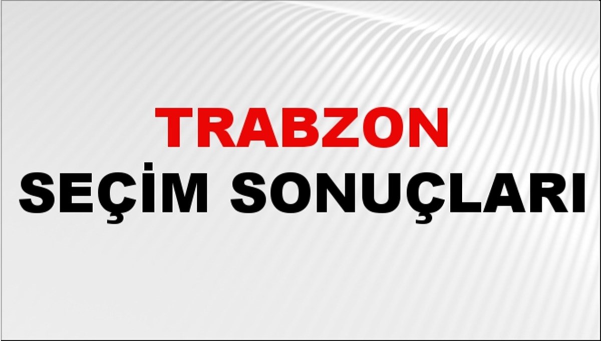 Trabzon Seçim Sonuçları 2024: Trabzon Belediye Seçim Sonuçlarını Kim Kazandı? Trabzon İlçe İlçe Yerel Seçim Sonuçları
