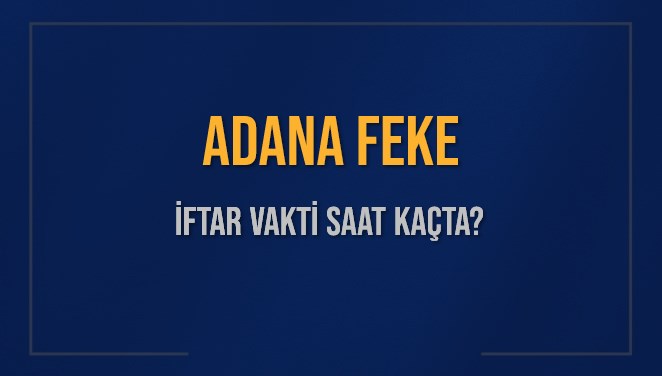 ADANA FEKE İFTAR VAKTİ SAAT KAÇTA OKUNUYOR? FEKE İçin İftar Saatleri Ne Kadar Kaldı? FEKE İftar Vakitleri Kaç Dakika Var? Diyanet 1 Mart 2025 FEKE  Akşam Ezanı Bugün Ne Zaman Okunacak?